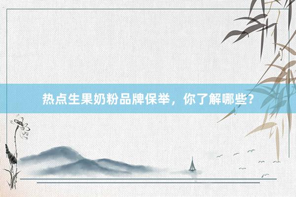 热点生果奶粉品牌保举，你了解哪些？