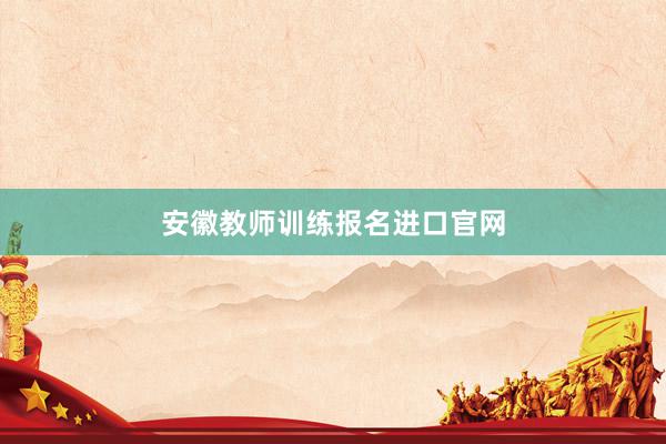 安徽教师训练报名进口官网