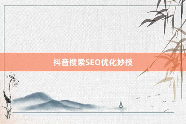 抖音搜索SEO优化妙技