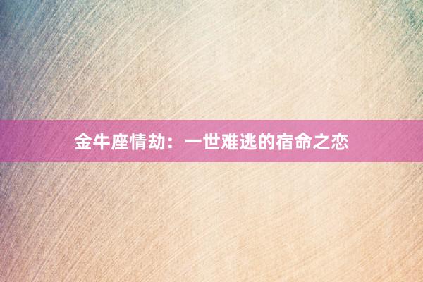 金牛座情劫：一世难逃的宿命之恋