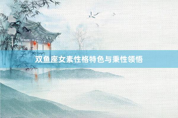 双鱼座女素性格特色与秉性领悟