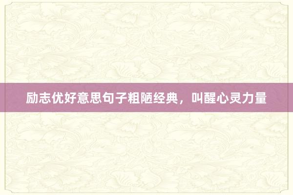 励志优好意思句子粗陋经典，叫醒心灵力量