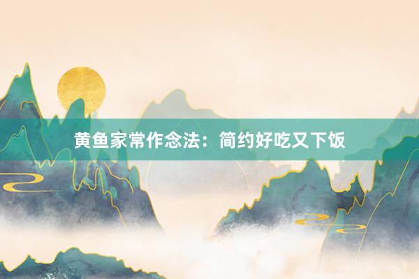 黄鱼家常作念法：简约好吃又下饭