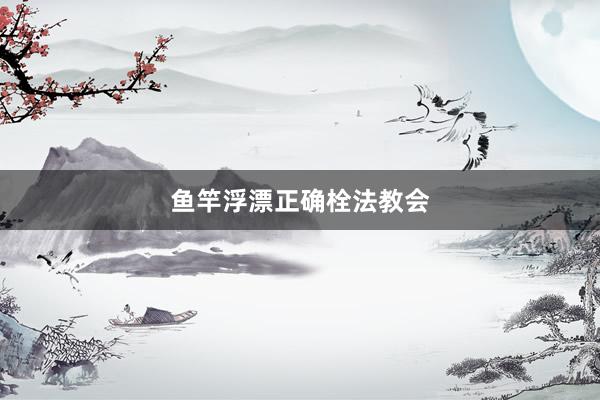 鱼竿浮漂正确栓法教会