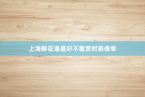 上海鲜花港最好不雅赏时辰保举